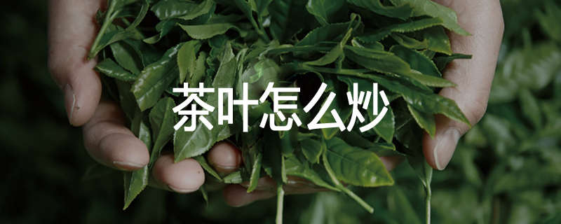 茶叶怎么炒