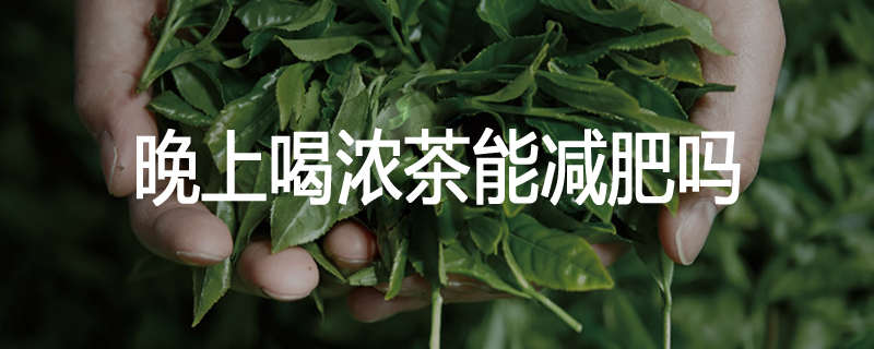 晚上喝浓茶能减肥吗