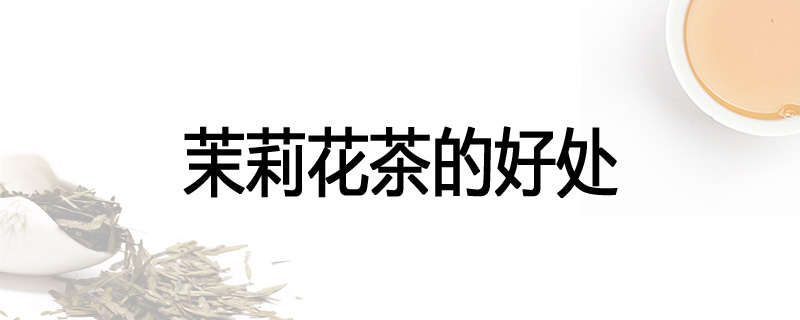 茉莉花茶的好处