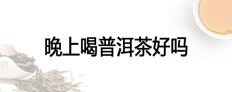晚上喝普洱茶好吗