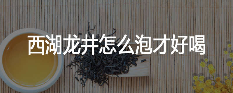 西湖龙井怎么泡才好喝