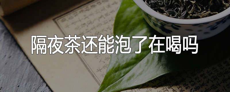 隔夜茶还能泡了在喝吗