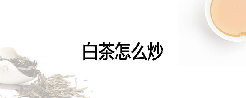白茶怎么炒