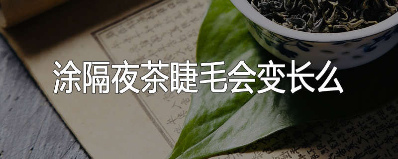 涂隔夜茶睫毛会变长么