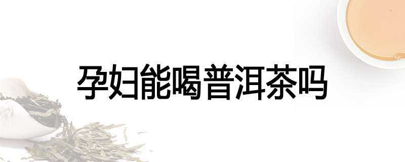 孕妇能喝普洱茶吗