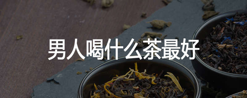 男人喝什么茶最好