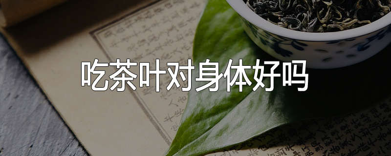吃茶叶对身体好吗