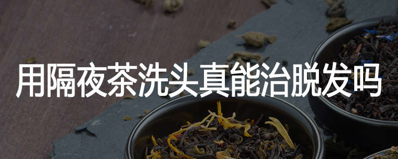用隔夜茶洗头真能治脱发吗