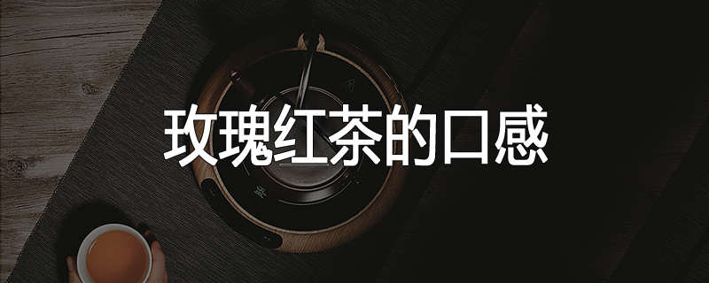 玫瑰红茶的口感