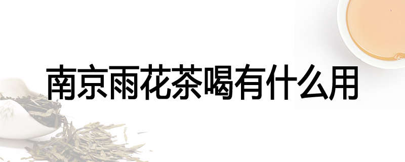 南京雨花茶喝有什么用